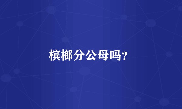 槟榔分公母吗？