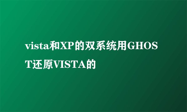 vista和XP的双系统用GHOST还原VISTA的問題