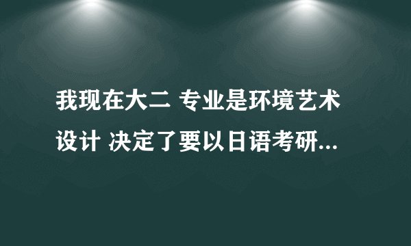 我现在大二 专业是环境艺术设计 决定了要以日语考研 目前正在报班学习中 可是其他需要准备的就不知道了