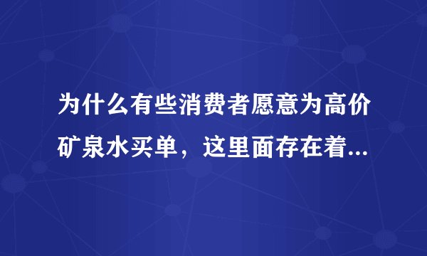 为什么有些消费者愿意为高价矿泉水买单，这里面存在着什么消费现象？