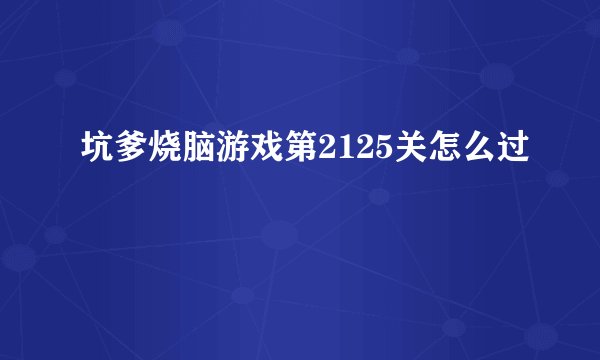 坑爹烧脑游戏第2125关怎么过