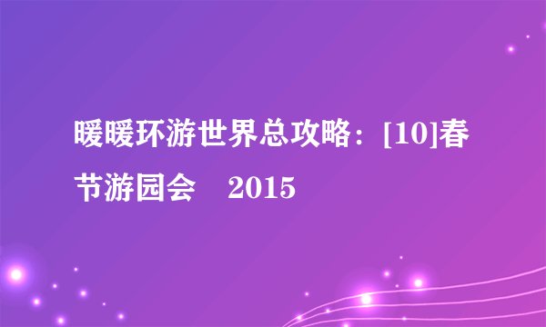 暖暖环游世界总攻略：[10]春节游园会・2015
