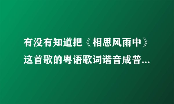 有没有知道把《相思风雨中》这首歌的粤语歌词谐音成普通话的??