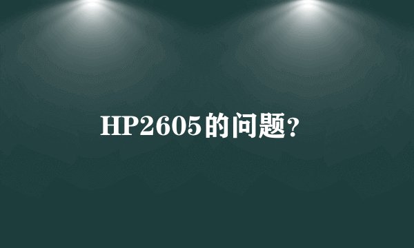 HP2605的问题？