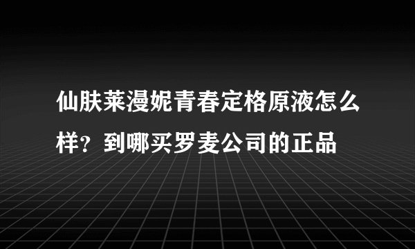 仙肤莱漫妮青春定格原液怎么样？到哪买罗麦公司的正品