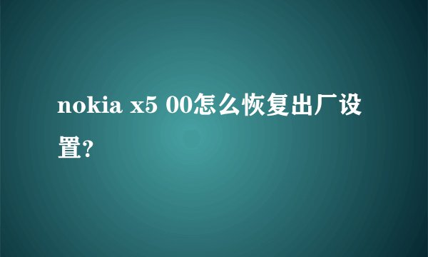 nokia x5 00怎么恢复出厂设置？
