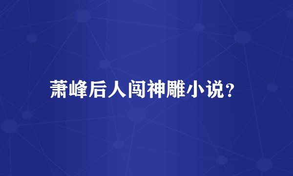 萧峰后人闯神雕小说？