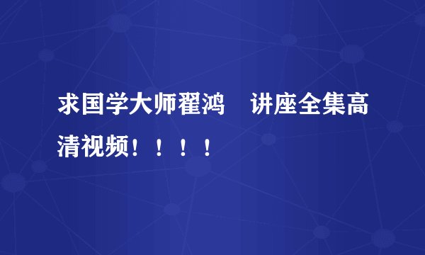 求国学大师翟鸿燊讲座全集高清视频！！！！