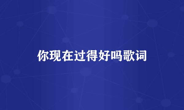 你现在过得好吗歌词