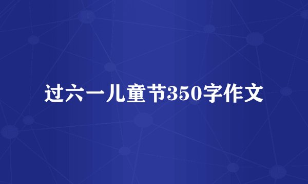 过六一儿童节350字作文