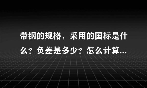 带钢的规格，采用的国标是什么？负差是多少？怎么计算啊？谢谢？