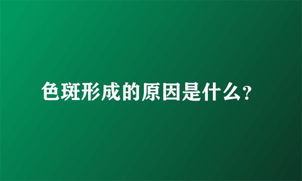 色斑形成的原因是什么？