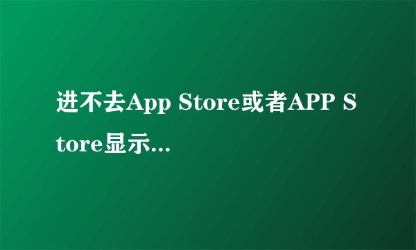 进不去App Store或者APP Store显示空白怎么解决