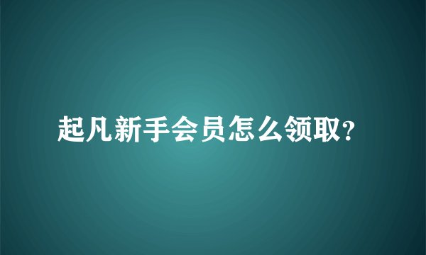 起凡新手会员怎么领取？