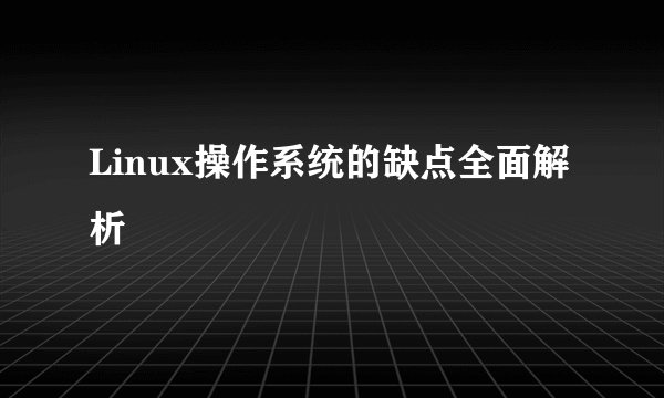 Linux操作系统的缺点全面解析