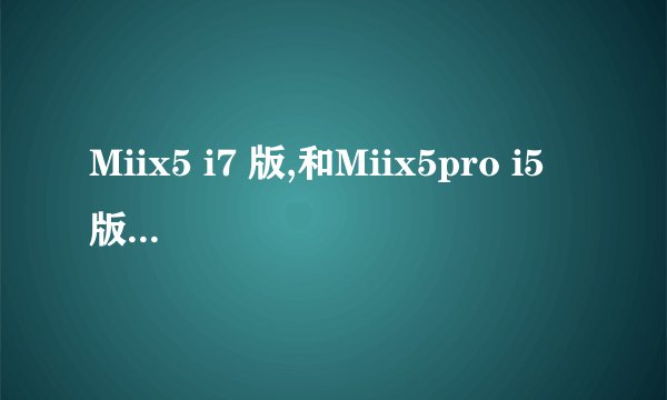 Miix5 i7 版,和Miix5pro i5 版,选哪个