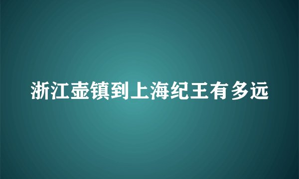 浙江壶镇到上海纪王有多远