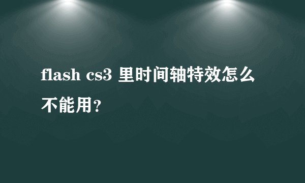 flash cs3 里时间轴特效怎么不能用？