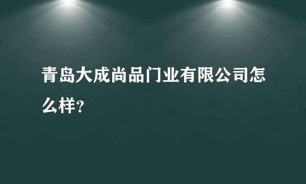 青岛大成尚品门业有限公司怎么样？