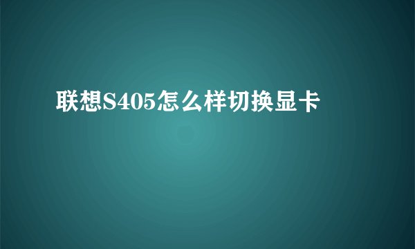 联想S405怎么样切换显卡