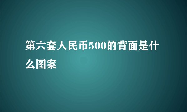 第六套人民币500的背面是什么图案