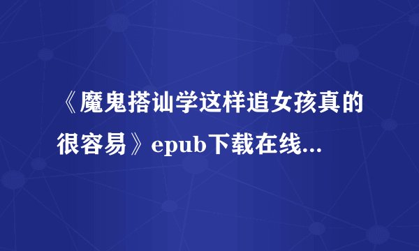 《魔鬼搭讪学这样追女孩真的很容易》epub下载在线阅读全文，求百度网盘云资源