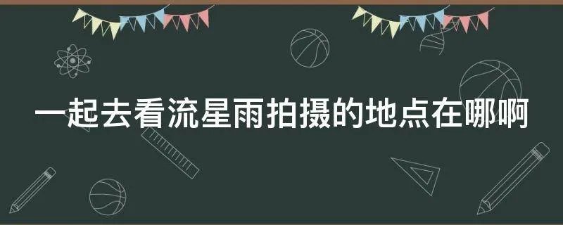 一起去看流星雨拍摄的地点在哪啊