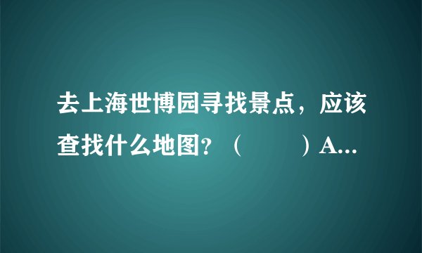 去上海世博园寻找景点，应该查找什么地图？（　　）A. 交通图B. 地形图C. 资源分布图D. 导游图