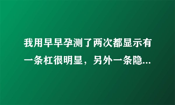 我用早早孕测了两次都显示有一条杠很明显，另外一条隐隐约约看到，很浅很淡又在下面 请问是它本身就有的