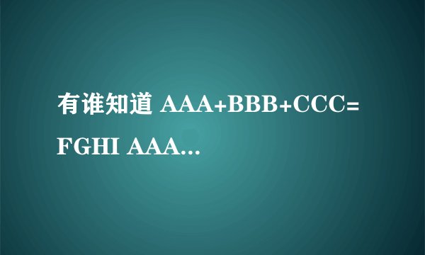 有谁知道 AAA+BBB+CCC=FGHI AAA+DDD+EEE=FGHI 求ABCDEFGHI代表数字几