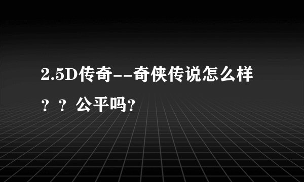 2.5D传奇--奇侠传说怎么样？？公平吗？