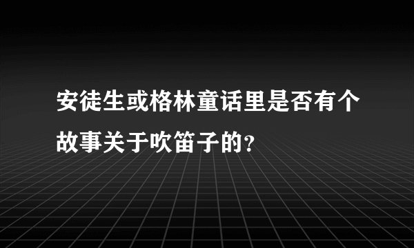 安徒生或格林童话里是否有个故事关于吹笛子的？