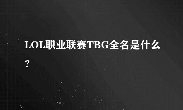 LOL职业联赛TBG全名是什么？
