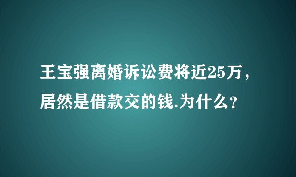 王宝强离婚诉讼费将近25万，居然是借款交的钱.为什么？