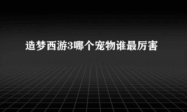 造梦西游3哪个宠物谁最厉害