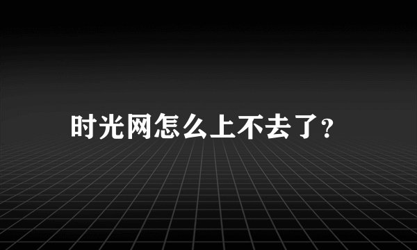 时光网怎么上不去了？