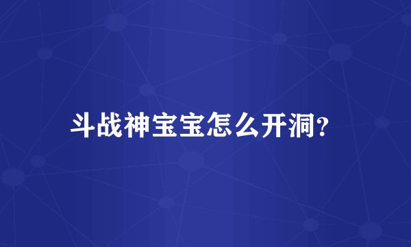 斗战神宝宝怎么开洞？