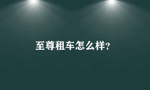 至尊租车怎么样？