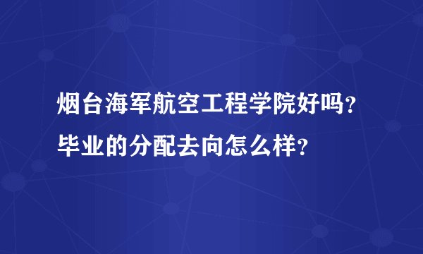 烟台海军航空工程学院好吗？毕业的分配去向怎么样？