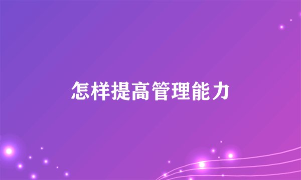 怎样提高管理能力