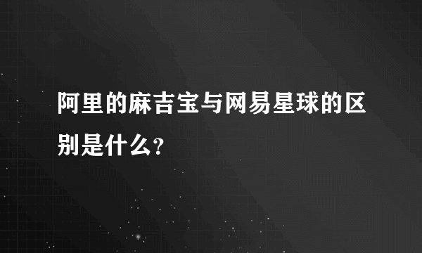 阿里的麻吉宝与网易星球的区别是什么？