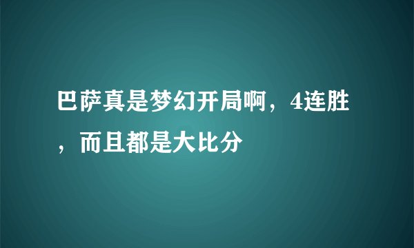 巴萨真是梦幻开局啊，4连胜，而且都是大比分