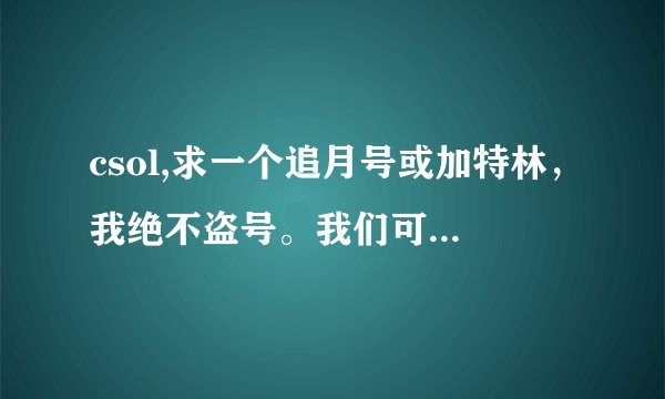 csol,求一个追月号或加特林，我绝不盗号。我们可以互换，我号里有裂魂-EX，死骑，碎魂，后面自己看