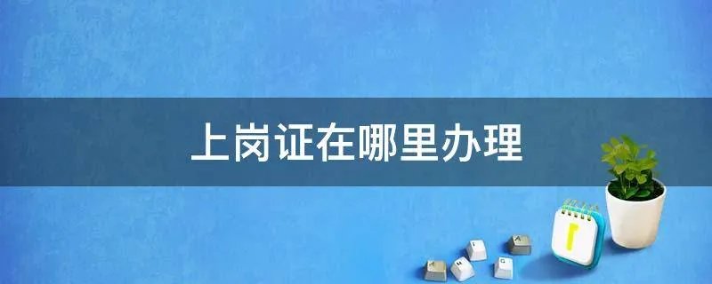 上岗证在哪里办理