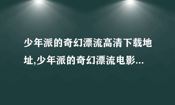 少年派的奇幻漂流高清下载地址,少年派的奇幻漂流电影迅雷下载