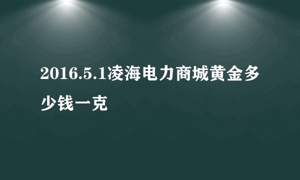 2016.5.1凌海电力商城黄金多少钱一克