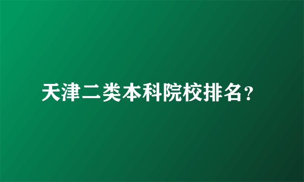 天津二类本科院校排名？