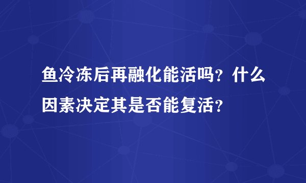 鱼冷冻后再融化能活吗？什么因素决定其是否能复活？