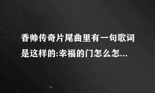 香帅传奇片尾曲里有一句歌词是这样的:幸福的门怎么怎么着，谁知道这是哪个版本的香帅传奇？片尾曲名是什么