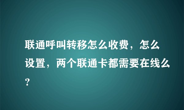 联通呼叫转移怎么收费，怎么设置，两个联通卡都需要在线么？